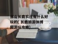 佛山长鹿农庄有什么好玩的( 长鹿旅游休博园游玩攻略)