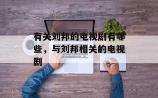 有关刘邦的电视剧有哪些，与刘邦相关的电视剧