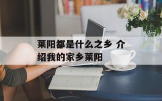 莱阳都是什么之乡 介绍我的家乡莱阳