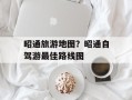 昭通旅游地图？昭通自驾游最佳路线图