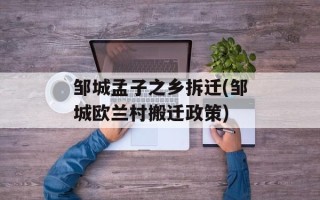 邹城孟子之乡拆迁(邹城欧兰村搬迁政策)