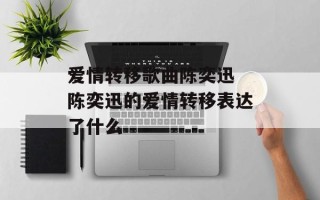 爱情转移歌曲陈奕迅 陈奕迅的爱情转移表达了什么