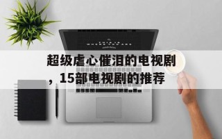 超级虐心催泪的电视剧，15部电视剧的推荐
