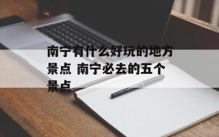 南宁有什么好玩的地方景点 南宁必去的五个景点