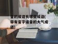 音的成语有哪些成语(带有音字谐音的大气成语)