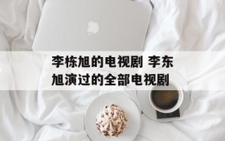 李栋旭的电视剧 李东旭演过的全部电视剧