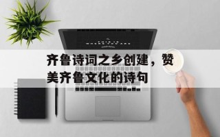 齐鲁诗词之乡创建，赞美齐鲁文化的诗句