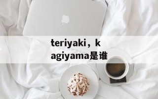 teriyaki，kagiyama是谁