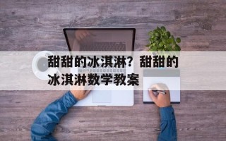甜甜的冰淇淋？甜甜的冰淇淋数学教案