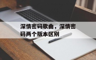 深情密码歌曲，深情密码两个版本区别