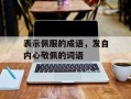 表示佩服的成语，发自内心敬佩的词语