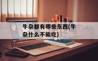 牛杂都有哪些东西(牛杂什么不能吃)