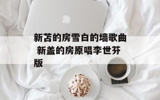 新苫的房雪白的墙歌曲 新盖的房原唱李世芬版