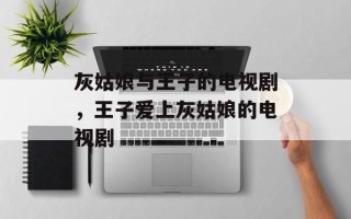 灰姑娘与王子的电视剧，王子爱上灰姑娘的电视剧