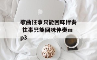 歌曲往事只能回味伴奏 往事只能回味伴奏mp3