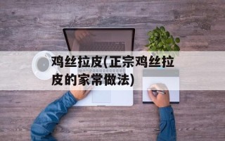 鸡丝拉皮(正宗鸡丝拉皮的家常做法)