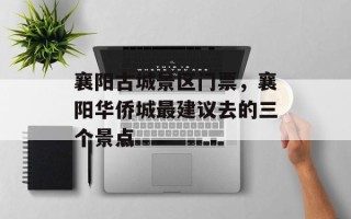 襄阳古城景区门票，襄阳华侨城最建议去的三个景点