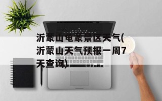 沂蒙山龟蒙景区天气(沂蒙山天气预报一周7天查询)