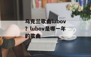 乌克兰歌曲lubov？lubov是哪一年的歌曲