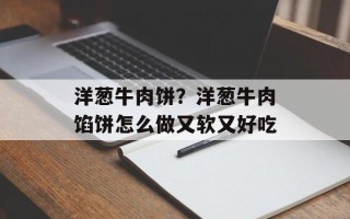 洋葱牛肉饼？洋葱牛肉馅饼怎么做又软又好吃