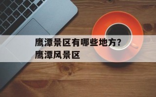 鹰潭景区有哪些地方？鹰潭风景区