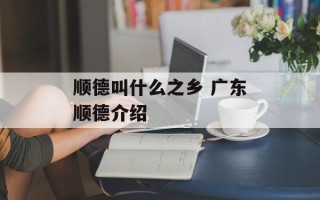顺德叫什么之乡 广东顺德介绍