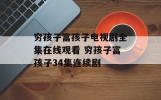 穷孩子富孩子电视剧全集在线观看 穷孩子富孩子34集连续剧