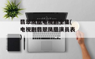 翡翠凤凰电视剧全集(电视剧翡翠凤凰演员表)