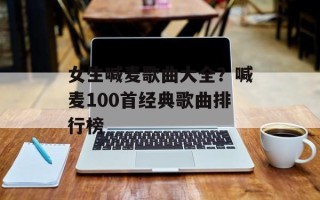 女生喊麦歌曲大全？喊麦100首经典歌曲排行榜