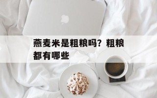 燕麦米是粗粮吗？粗粮都有哪些