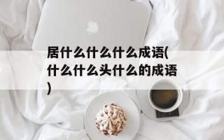 居什么什么什么成语(什么什么头什么的成语)