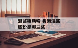 混酱猪肠粉 香港混酱肠粉是哪三酱