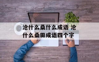 沧什么桑什么成语 沧什么桑田成语四个字
