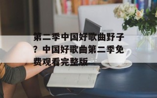 第二季中国好歌曲野子？中国好歌曲第二季免费观看完整版