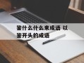 鉴什么什么来成语 以鉴开头的成语