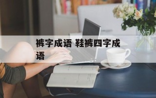 裤字成语 鞋裤四字成语