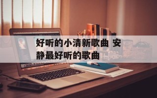 好听的小清新歌曲 安静最好听的歌曲