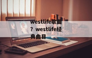 westlife歌曲？westlife经典曲目