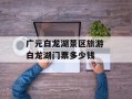 广元白龙湖景区旅游 白龙湖门票多少钱