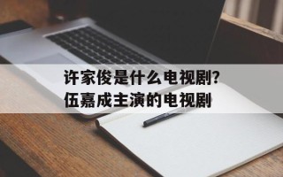 许家俊是什么电视剧？伍嘉成主演的电视剧