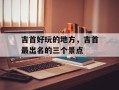 吉首好玩的地方，吉首最出名的三个景点