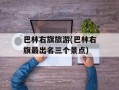 巴林右旗旅游(巴林右旗最出名三个景点)