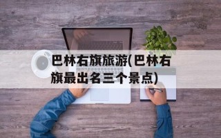 巴林右旗旅游(巴林右旗最出名三个景点)