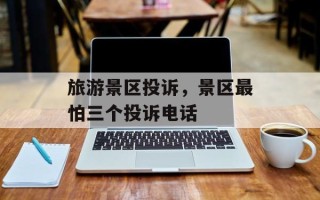 旅游景区投诉，景区最怕三个投诉电话