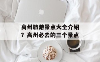 高州旅游景点大全介绍？高州必去的三个景点