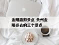 金阳旅游景点 贵州金阳必去的三个景点