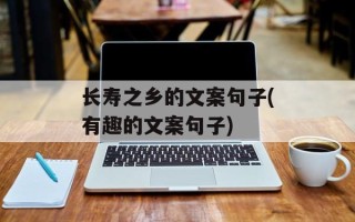 长寿之乡的文案句子(有趣的文案句子)