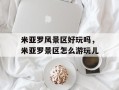 米亚罗风景区好玩吗，米亚罗景区怎么游玩儿