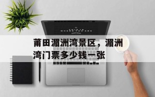 莆田湄洲湾景区，湄洲湾门票多少钱一张