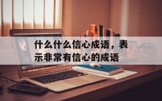 什么什么信心成语，表示非常有信心的成语